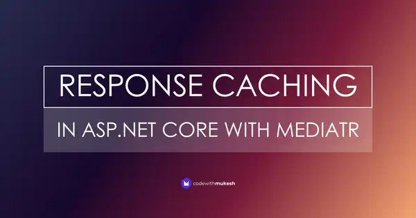 Response Caching with MediatR in ASP.NET Core - Powerful Pipeline Behavior