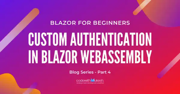 Custom Authentication in Blazor WebAssembly - Step-By-Step Detailed Guide