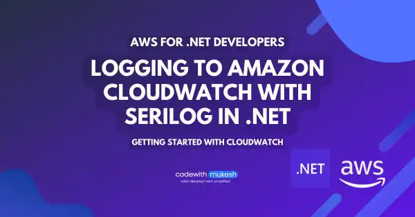 Logging to Amazon Cloudwatch with Serilog in .NET - Getting Started with Cloudwatch